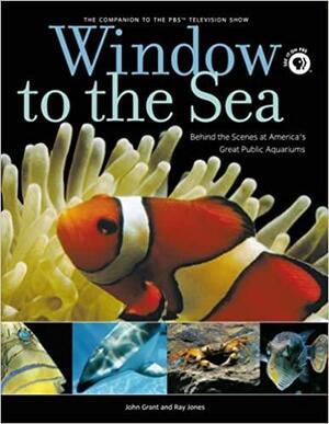 Window to the Sea: Behind the Scenes at America's Great Public Aquariums by Ray Jones, John Grant