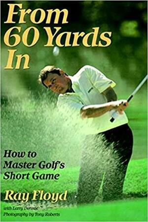 From 60 Yards In: How to Master Golf's Short Game by Larry Dennis, Raymond Floyd
