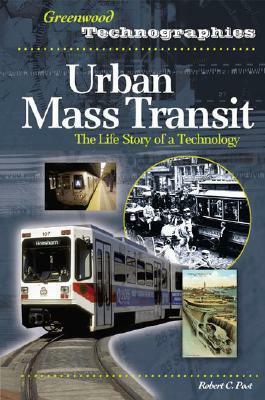 Urban Mass Transit: The Life Story of a Technology by Robert C. Post