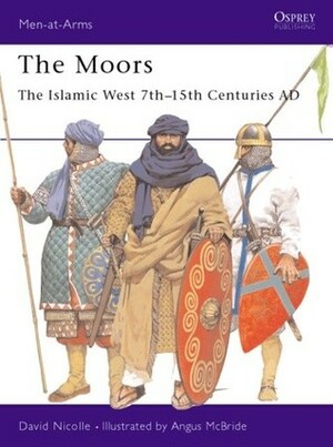 The Moors: The Islamic West 7th–15th Centuries AD by David Nicolle, Angus McBride