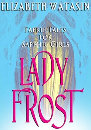 Lady Frost: Faerie Tales for Sapphic Girls by Elizabeth Watasin