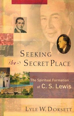 Seeking the Secret Place: The Spiritual Formation of C. S. Lewis by Lyle W. Dorsett