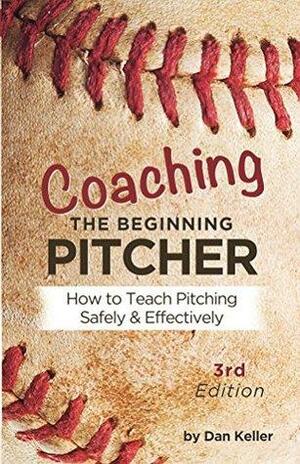 Coaching the Beginning Pitcher: How to teach pitching safely and effectively by Daniel Keller, Kathy Berger