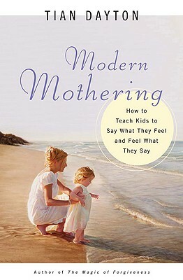 Modern Mothering: How to Teach Kids to Say What They Feel and Feel What They Say by Tian Dayton