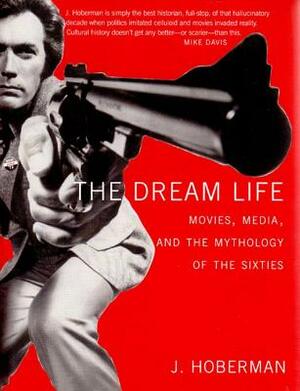 The Dream Life: Movies, Media, and the Mythology of the Sixties by J. Hoberman
