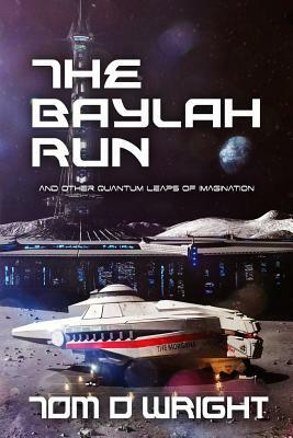 The Baylah Run: And Other Quantum Leaps of Imagination by Tom D. Wright