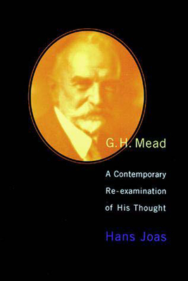 G. H. Mead: A Contemporary Re-Examination of His Thought by Hans Joas