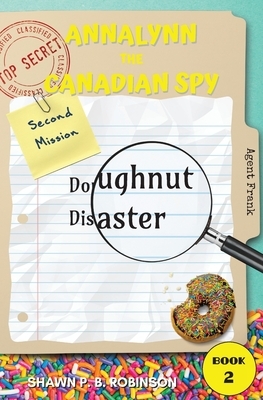 Annalynn the Canadian Spy: Doughnut Disaster by Shawn P. B. Robinson