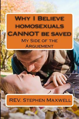 Why I Believe homosexuals CANNOT be saved: My Side of the Arguement by Stephen Cortney Maxwell