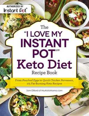 The I Love My Instant Pot® Keto Diet Recipe Book: From Poached Eggs to Quick Chicken Parmesan, 175 Fat-Burning Keto Recipes by Sam Dillard