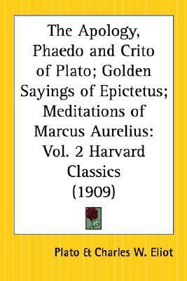 The Apology, Phaedo & Crito of Plato/Golden Sayings of Epictetus/Meditations of Marcus Aurelius (Harvard Classics, #2) by Marcus Aurelius, Plato, Charles William Eliot, Epictetus