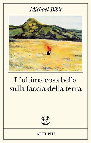 L’ultima cosa bella sulla faccia della terra by Michael Bible