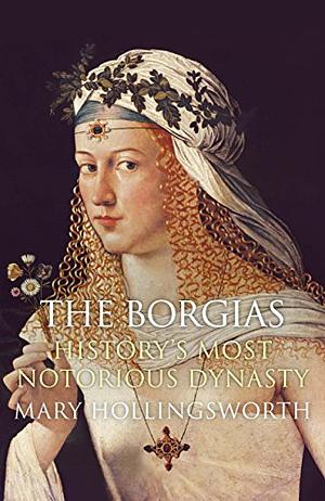 The Borgias: History's Most Notorious Dynasty by Mary Hollingsworth