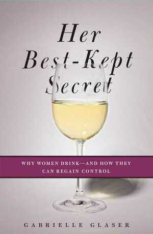 Her Best-Kept Secret: Inside the Private Lives of Women Who Drink by Gabrielle Glaser