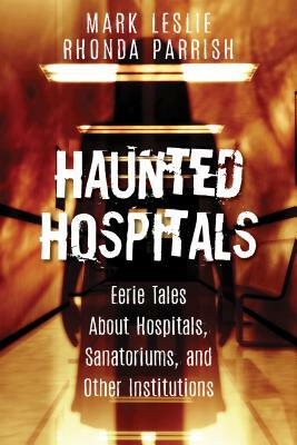 Haunted Hospitals: Eerie Tales about Hospitals, Sanatoriums, and Other Institutions by Rhonda Parrish, Mark Leslie