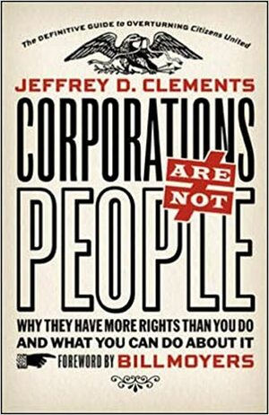 Corporations Are Not People: Why They Have More Rights Than You Do and What You Can Do About It by Jeffrey D. Clements
