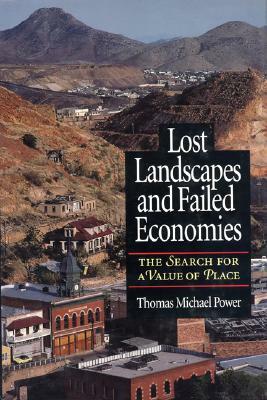 Lost Landscapes and Failed Economies: The Search for a Value of Place by Thomas Michael Power
