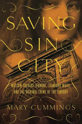 Saving Sin City: William Travers Jerome, Stanford White, and the Original Crime of the Century by Mary Cummings