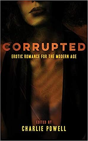 Corrupted: Erotic Romance for the Modern Age by Vanessa De Sade, Zak Jane Keir, Byron Cane, Sonni de Soto, Kiki DeLovely, Erin Horakova, Robin Juliet, Rebecca Chase, Charlie Powell