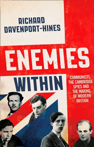 Enemies Within: Communists, the Cambridge Spies and the Making of Modern Britain by Richard Davenport-Hines