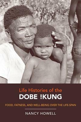 Life Histories of the Dobe !kung, Volume 4: Food, Fatness, and Well-Being Over the Life-Span by Nancy Howell