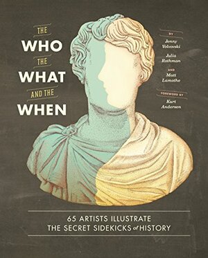 The Who, the What, and the When: 65 Artists Illustrate the Secret Sidekicks of History by Jenny Volvovski