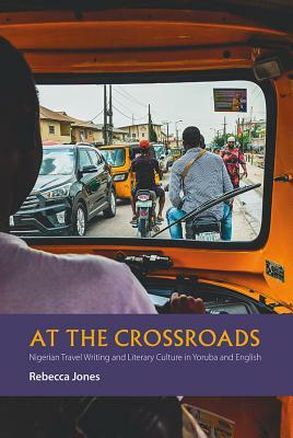 At the Crossroads: Nigerian Travel Writing and Literary Culture in Yoruba and English by Rebecca Jones