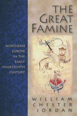 The Great Famine: Northern Europe in the Early Fourteenth Century by William Chester Jordan