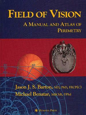 Field of Vision: A Manual and Atlas of Perimetry by Jason J. S. Barton, Michael Benatar