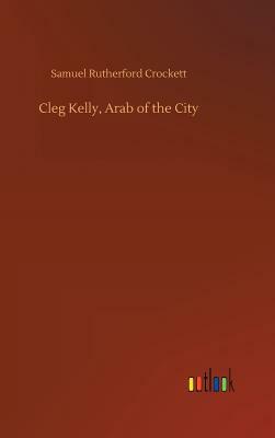 Cleg Kelly, Arab of the City by Samuel Rutherford Crockett