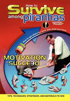 How to Survive Among Piranhas: Tips, Techniques, Strategies, and Materials to Win by Joachim de Posada