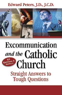 Excommunication and the Catholic Church: Straight Answers to Tough Questions by Edward N. Peters