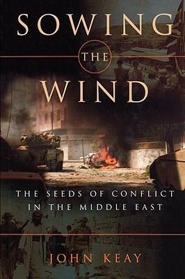 Sowing the Wind: The Seeds of Conflict in the Middle East by John Keay