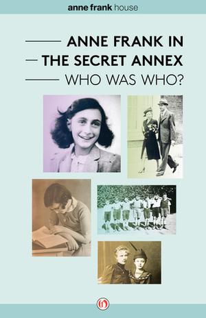 Anne Frank in the Secret Annex: Who Was Who? by Anne Frank House