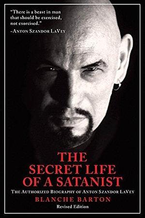 The Secret Life of a Satanist: The Authorized Biography of Anton Szandor LaVey by Blanche Barton, Blanche Barton