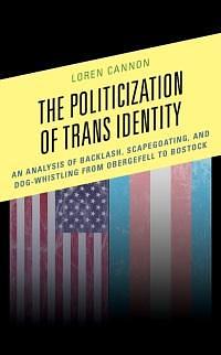 The Politicization of Trans Identity: An Analysis of Backlash, Scapegoating, and Dog-Whistling from Obergefell to Bostock by Loren Cannon
