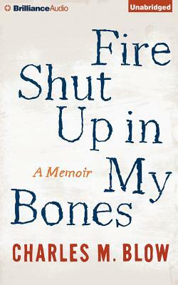 Fire Shut Up in My Bones: A Memoir by Charles M. Blow