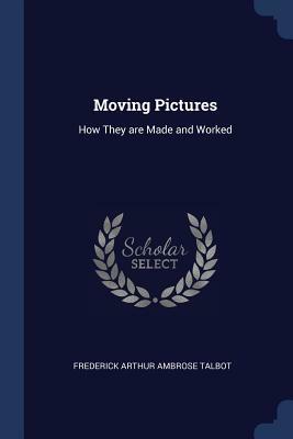 Moving Pictures: How They Are Made and Worked by Frederick Arthur Ambrose Talbot