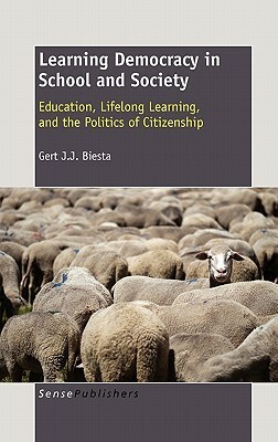 Learning Democracy in School and Society: Education, Lifelong Learning, and the Politics of Citizenship by Gert J.J. Biesta
