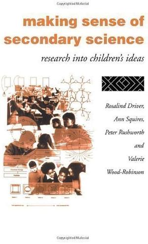 Making Sense of Secondary Science: Research Into Children's Ideas by Peter Rushworth, Rosalind Driver, Ann Squires, Valerie Wood-Robinson