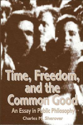 Time, Freedom, and the Common Good: An Essay in Public Philosophy by Charles M. Sherover