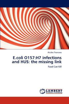 E.Coli O157: H7 Infections and Hus: The Missing Link by Alcides Troncoso