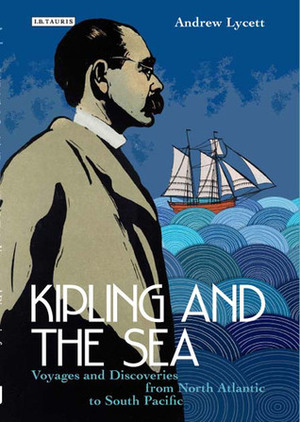 Kipling and the Sea: Voyages and Discoveries from North Atlantic to South by Andrew Lycett, Rudyard Kipling