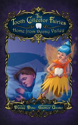 The Tooth Collector Fairies: Home from Decay Valley by Denise Ditto