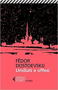 Umiliati e offesi by Fyodor Dostoevsky, Fyodor Dostoevsky