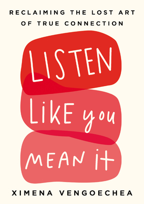 Listen Like You Mean It: Reclaiming the Lost Art of True Connection by Ximena Vengoechea