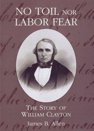 No Toil Nor Labor Fear: The Story of William Clayton by James B. Allen