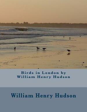 Birds in London by William Henry Hudson by William Henry Hudson