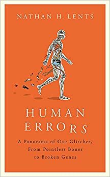 Human Errors: A Panorama of Our Glitches, From Pointless Bones to Broken Genes by Nathan H. Lents