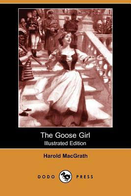 The Goose Girl (Illustrated Edition) (Dodo Press) by Harold Macgrath